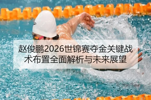 赵俊鹏2026世锦赛夺金关键战术布置全面解析与未来展望