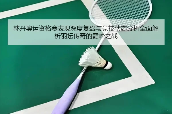 lin-dan-ao-yun-zi-ge-sai-biao-xian-shen-du-fu-pan-yu-jing-ji-zhuang-tai-fen-xi-quan-mian-jie-xi-yu-tan-chuan-qi-de-dian-2-888.jpg
