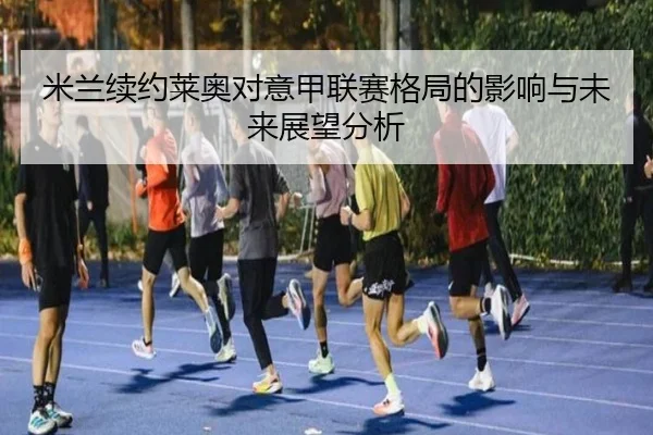 米兰续约莱奥对意甲联赛格局的影响与未来展望分析