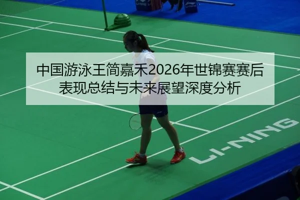 中国游泳王简嘉禾2026年世锦赛赛后表现总结与未来展望深度分析