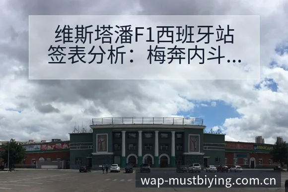 维斯塔潘F1西班牙站签表分析:梅奔内斗自毁与破纪伤病恢复 - 必赢